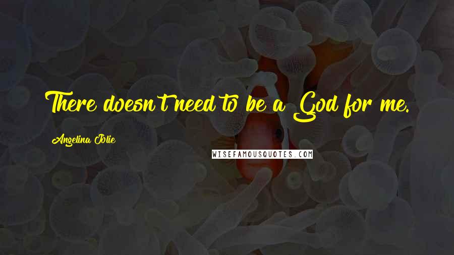 Angelina Jolie Quotes: There doesn't need to be a God for me.