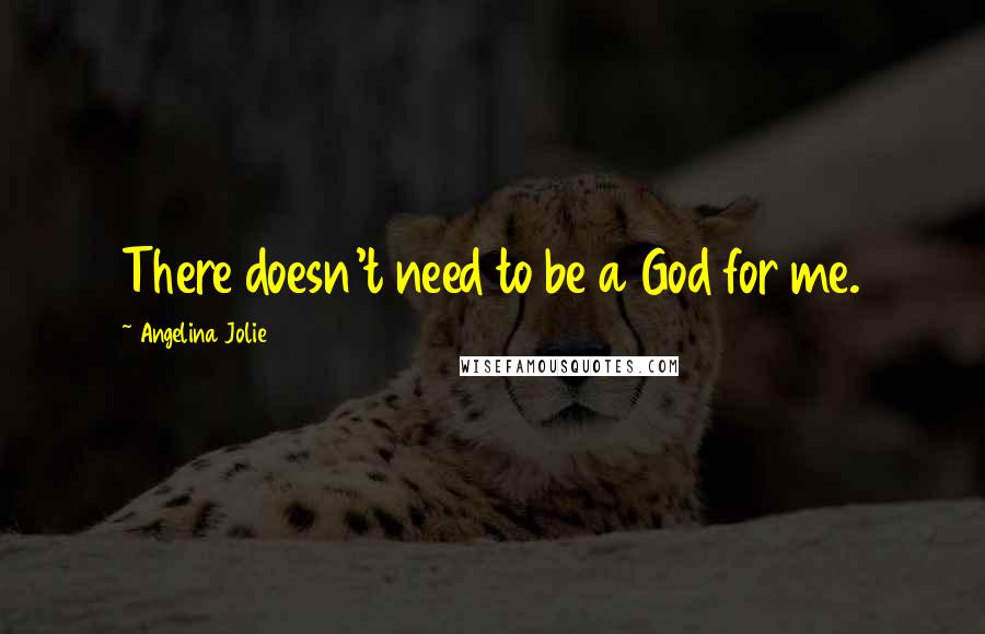 Angelina Jolie Quotes: There doesn't need to be a God for me.