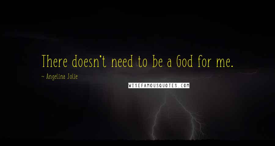 Angelina Jolie Quotes: There doesn't need to be a God for me.