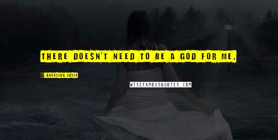 Angelina Jolie Quotes: There doesn't need to be a God for me.
