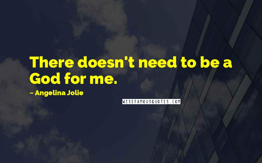 Angelina Jolie Quotes: There doesn't need to be a God for me.