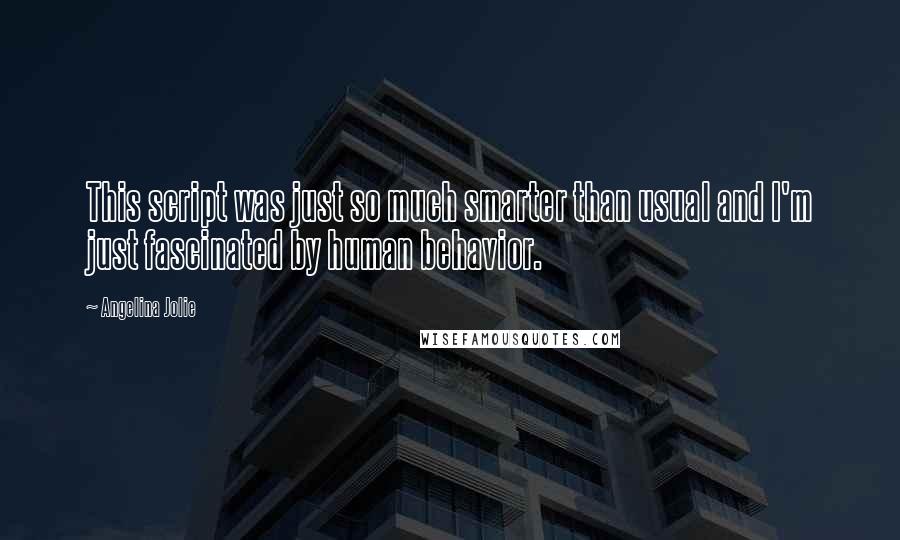 Angelina Jolie Quotes: This script was just so much smarter than usual and I'm just fascinated by human behavior.