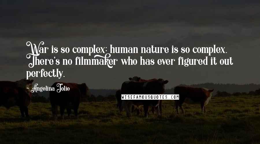 Angelina Jolie Quotes: War is so complex; human nature is so complex. There's no filmmaker who has ever figured it out perfectly.