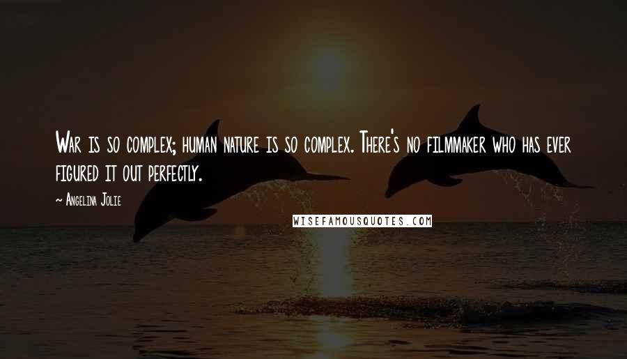 Angelina Jolie Quotes: War is so complex; human nature is so complex. There's no filmmaker who has ever figured it out perfectly.