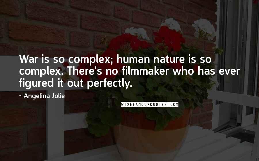 Angelina Jolie Quotes: War is so complex; human nature is so complex. There's no filmmaker who has ever figured it out perfectly.