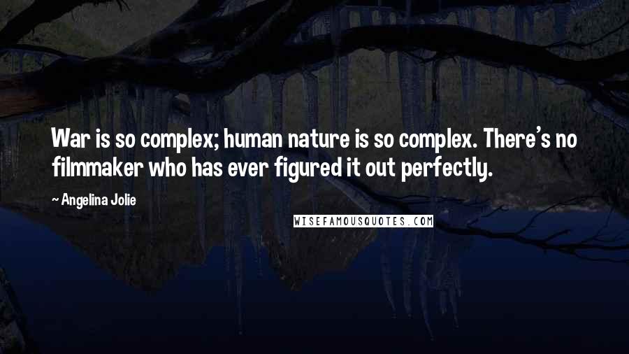 Angelina Jolie Quotes: War is so complex; human nature is so complex. There's no filmmaker who has ever figured it out perfectly.