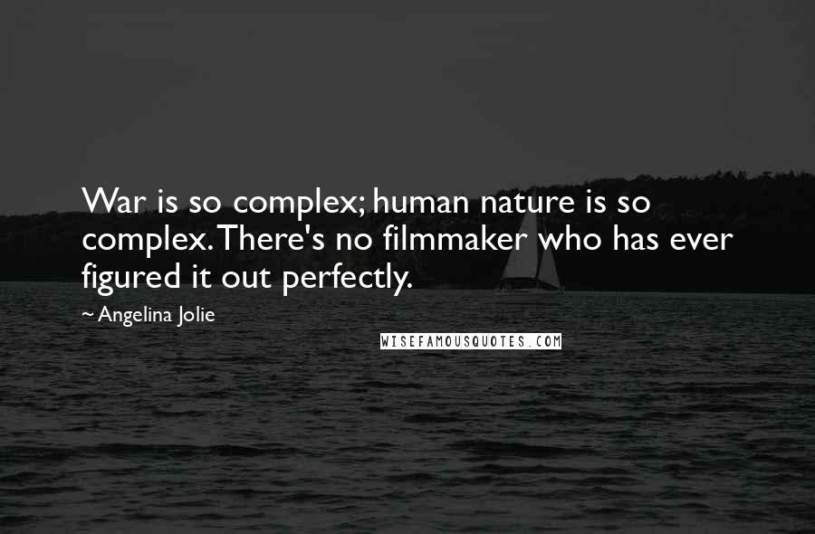 Angelina Jolie Quotes: War is so complex; human nature is so complex. There's no filmmaker who has ever figured it out perfectly.