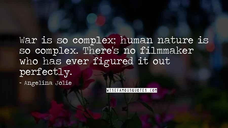 Angelina Jolie Quotes: War is so complex; human nature is so complex. There's no filmmaker who has ever figured it out perfectly.