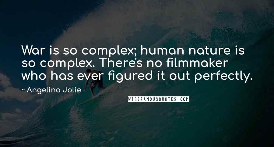 Angelina Jolie Quotes: War is so complex; human nature is so complex. There's no filmmaker who has ever figured it out perfectly.