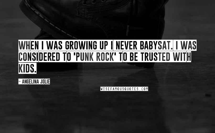 Angelina Jolie Quotes: When I was growing up I never babysat. I was considered to 'punk rock' to be trusted with kids.