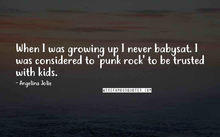 Angelina Jolie Quotes: When I was growing up I never babysat. I was considered to 'punk rock' to be trusted with kids.