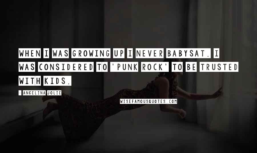 Angelina Jolie Quotes: When I was growing up I never babysat. I was considered to 'punk rock' to be trusted with kids.