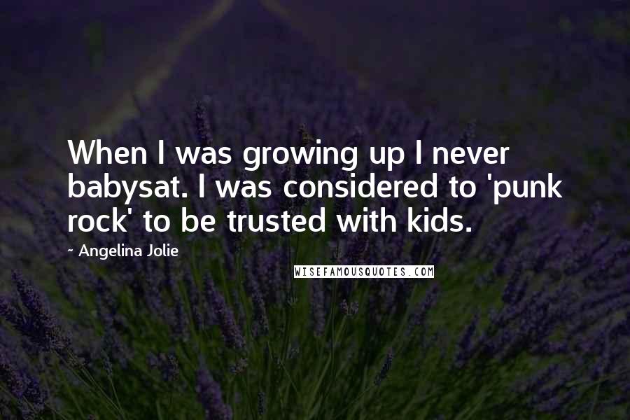 Angelina Jolie Quotes: When I was growing up I never babysat. I was considered to 'punk rock' to be trusted with kids.