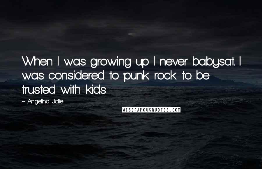 Angelina Jolie Quotes: When I was growing up I never babysat. I was considered to 'punk rock' to be trusted with kids.