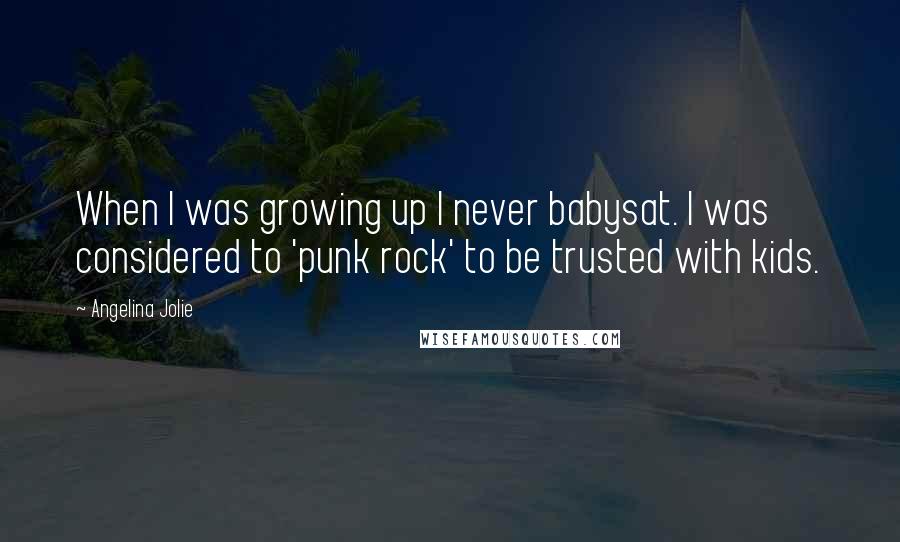 Angelina Jolie Quotes: When I was growing up I never babysat. I was considered to 'punk rock' to be trusted with kids.