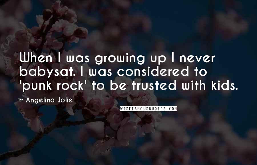 Angelina Jolie Quotes: When I was growing up I never babysat. I was considered to 'punk rock' to be trusted with kids.