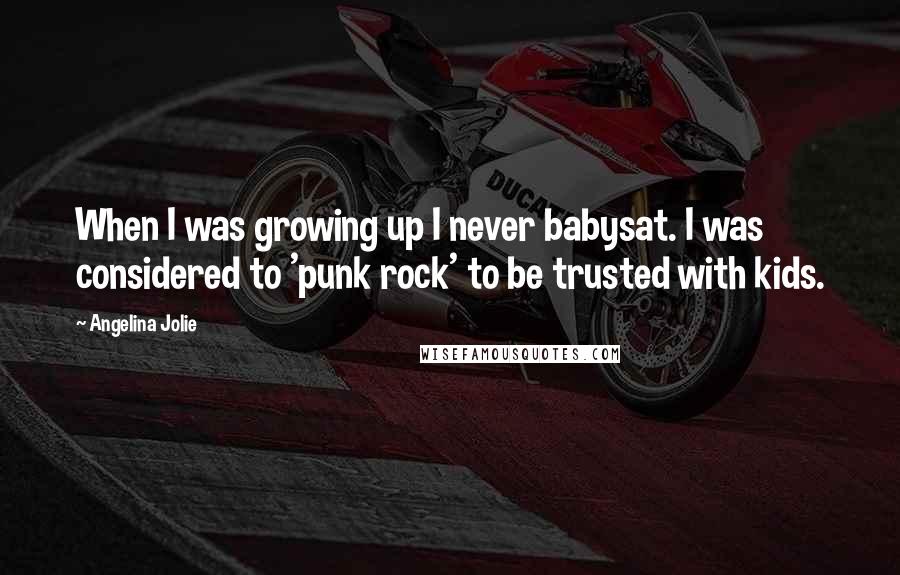 Angelina Jolie Quotes: When I was growing up I never babysat. I was considered to 'punk rock' to be trusted with kids.