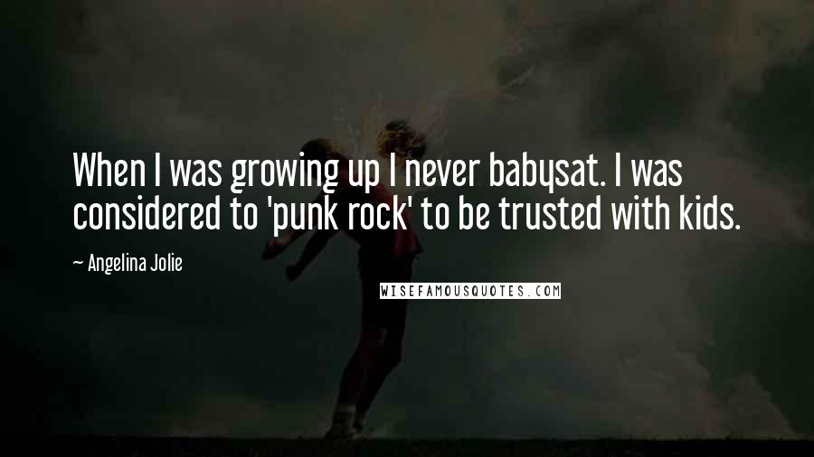 Angelina Jolie Quotes: When I was growing up I never babysat. I was considered to 'punk rock' to be trusted with kids.