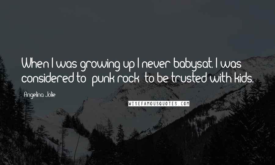 Angelina Jolie Quotes: When I was growing up I never babysat. I was considered to 'punk rock' to be trusted with kids.