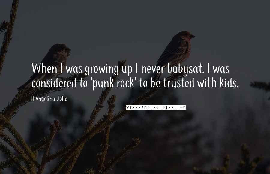 Angelina Jolie Quotes: When I was growing up I never babysat. I was considered to 'punk rock' to be trusted with kids.