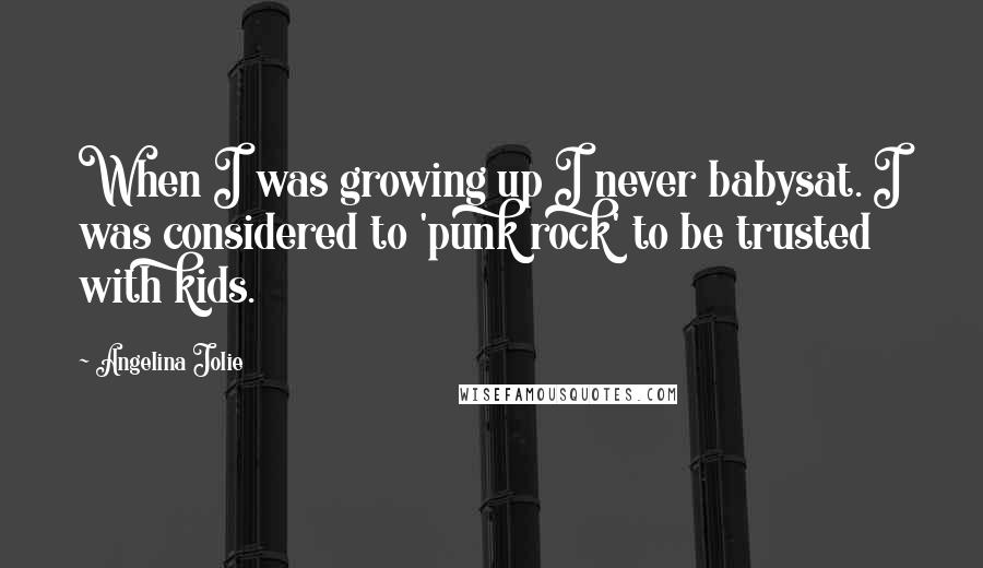 Angelina Jolie Quotes: When I was growing up I never babysat. I was considered to 'punk rock' to be trusted with kids.