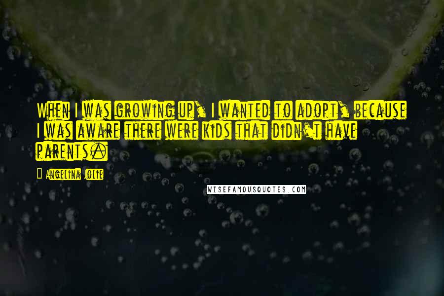 Angelina Jolie Quotes: When I was growing up, I wanted to adopt, because I was aware there were kids that didn't have parents.