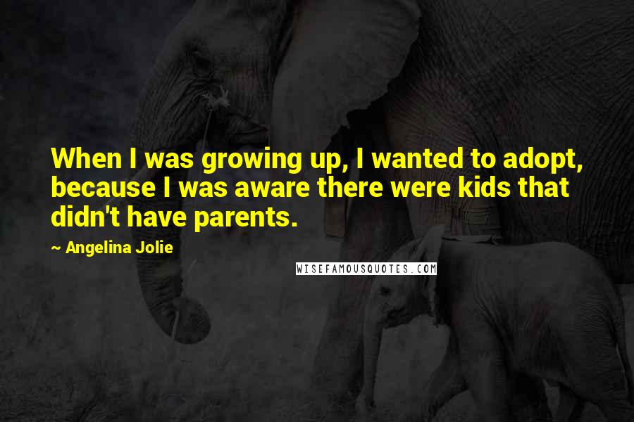 Angelina Jolie Quotes: When I was growing up, I wanted to adopt, because I was aware there were kids that didn't have parents.