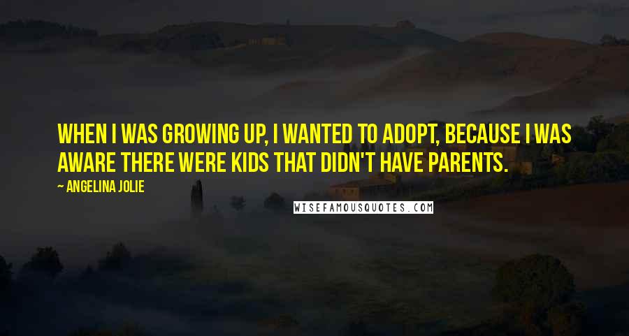 Angelina Jolie Quotes: When I was growing up, I wanted to adopt, because I was aware there were kids that didn't have parents.