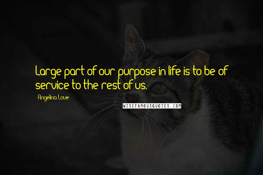 Angelina Love Quotes: Large part of our purpose in life is to be of service to the rest of us.