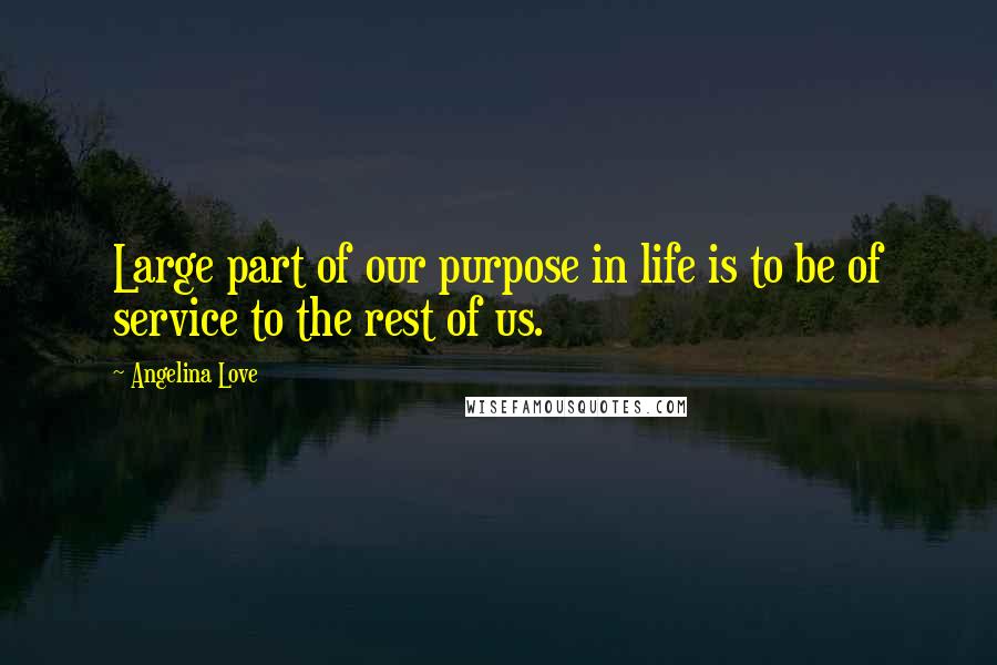 Angelina Love Quotes: Large part of our purpose in life is to be of service to the rest of us.