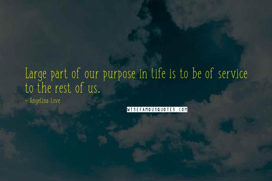 Angelina Love Quotes: Large part of our purpose in life is to be of service to the rest of us.