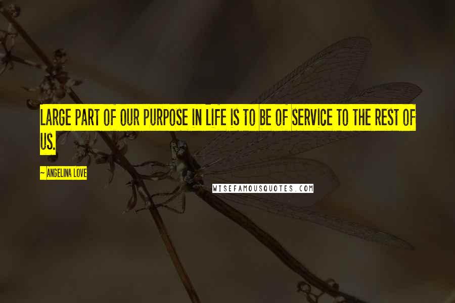 Angelina Love Quotes: Large part of our purpose in life is to be of service to the rest of us.