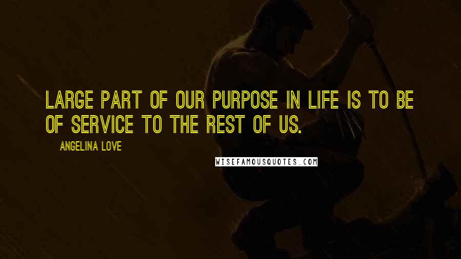 Angelina Love Quotes: Large part of our purpose in life is to be of service to the rest of us.