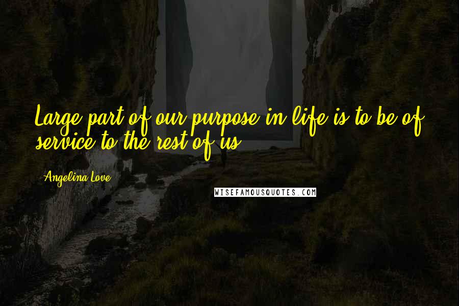 Angelina Love Quotes: Large part of our purpose in life is to be of service to the rest of us.