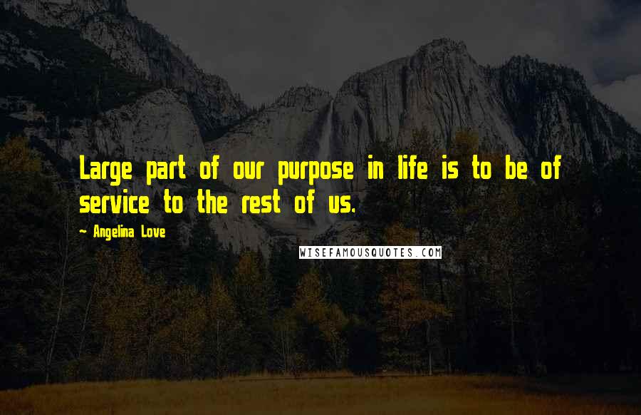 Angelina Love Quotes: Large part of our purpose in life is to be of service to the rest of us.