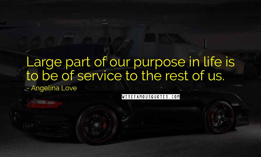 Angelina Love Quotes: Large part of our purpose in life is to be of service to the rest of us.