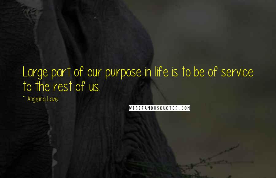 Angelina Love Quotes: Large part of our purpose in life is to be of service to the rest of us.