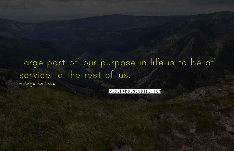 Angelina Love Quotes: Large part of our purpose in life is to be of service to the rest of us.