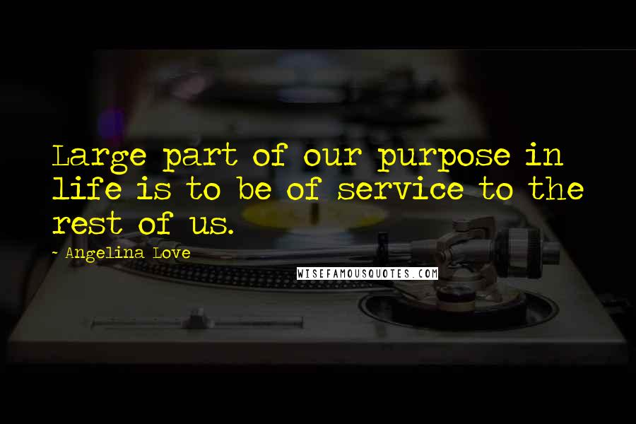 Angelina Love Quotes: Large part of our purpose in life is to be of service to the rest of us.