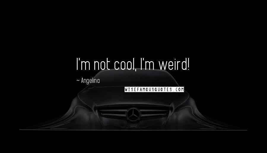 Angelina Quotes: I'm not cool, I'm weird!