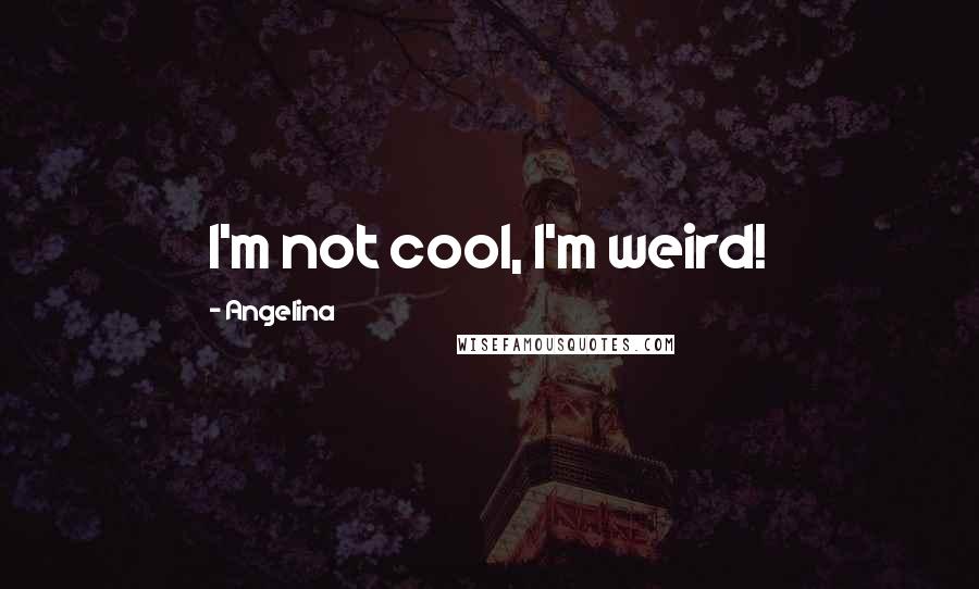 Angelina Quotes: I'm not cool, I'm weird!