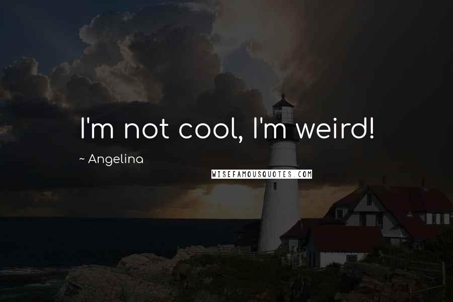 Angelina Quotes: I'm not cool, I'm weird!