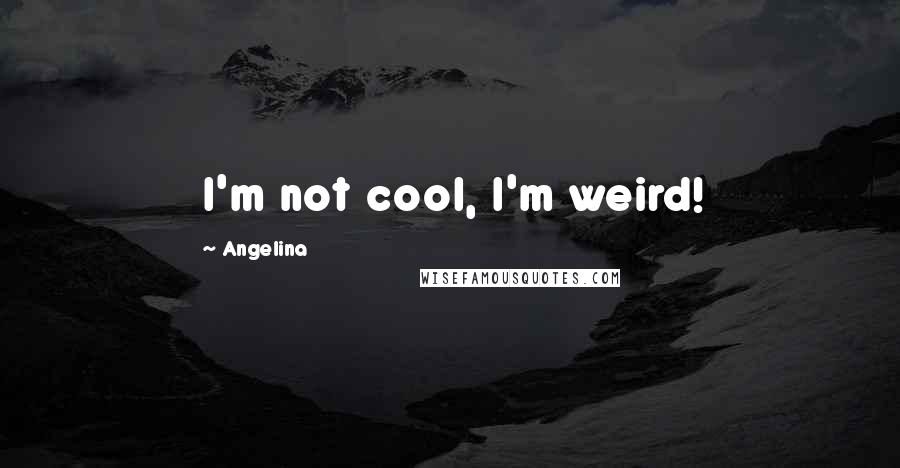 Angelina Quotes: I'm not cool, I'm weird!