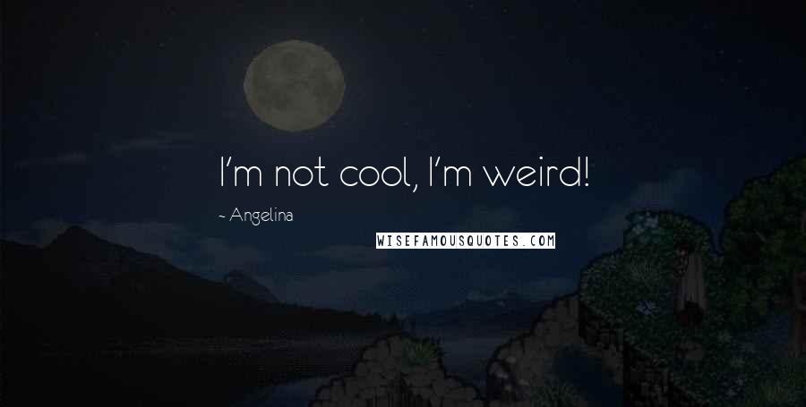 Angelina Quotes: I'm not cool, I'm weird!