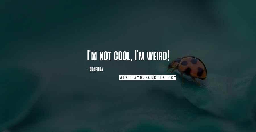 Angelina Quotes: I'm not cool, I'm weird!