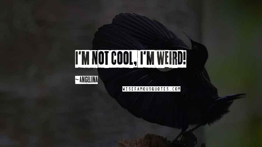 Angelina Quotes: I'm not cool, I'm weird!