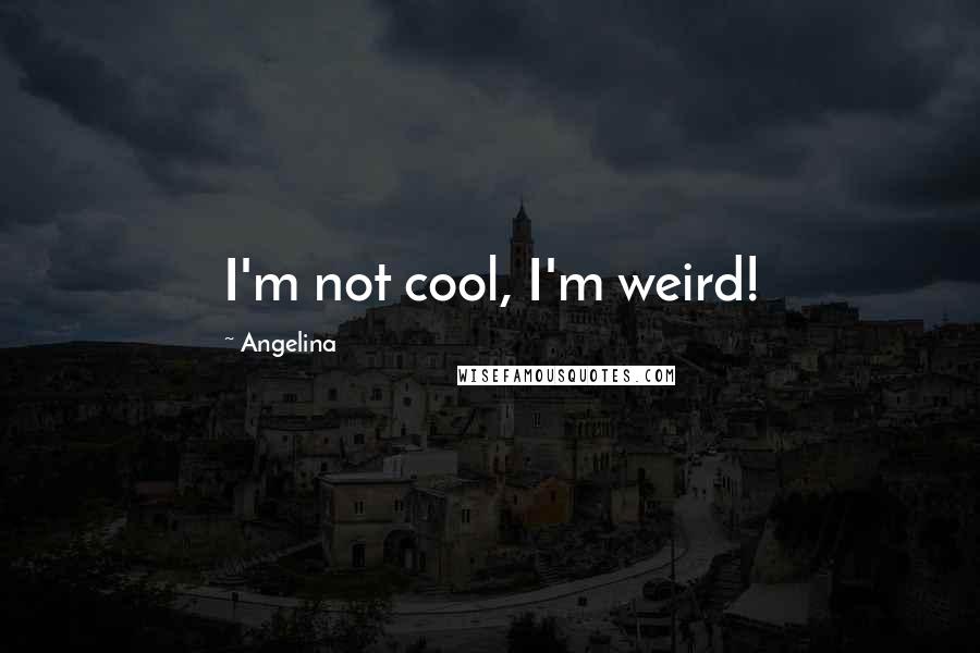 Angelina Quotes: I'm not cool, I'm weird!