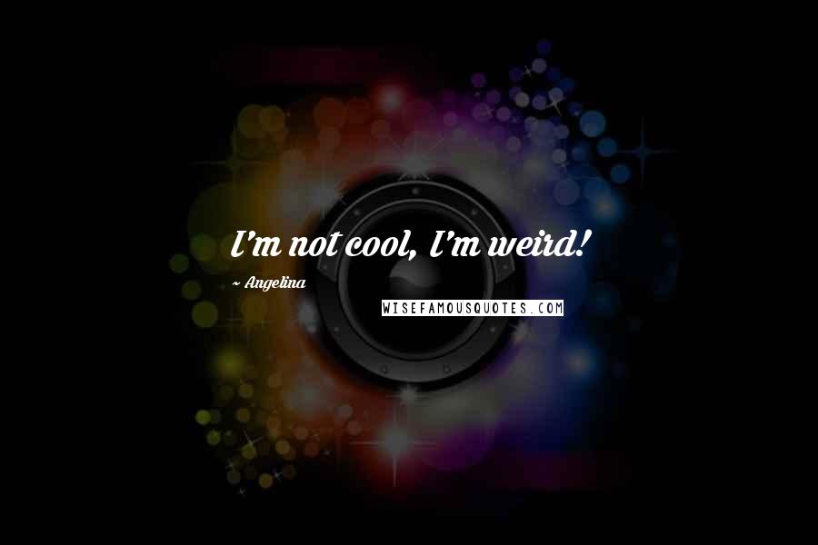 Angelina Quotes: I'm not cool, I'm weird!