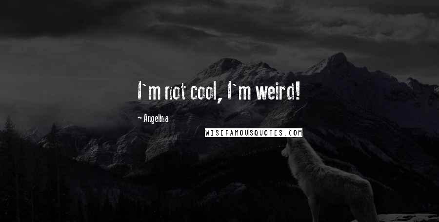 Angelina Quotes: I'm not cool, I'm weird!