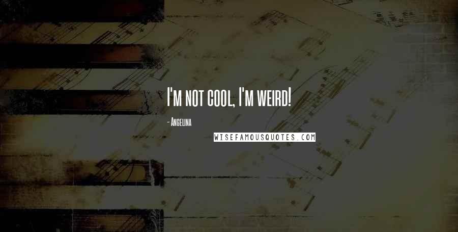 Angelina Quotes: I'm not cool, I'm weird!